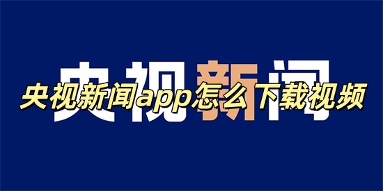 央视新闻app怎么下载视频