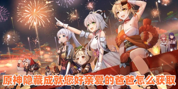 原神隐藏成就您好亲爱的爸爸怎么获取