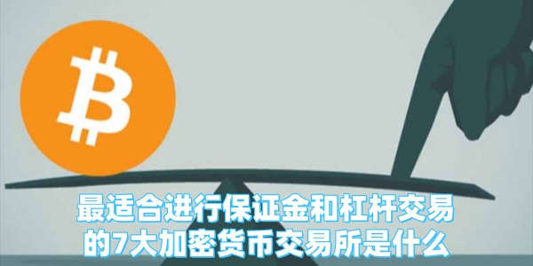最适合进行保证金和杠杆交易的7大加密货币交易所是什么