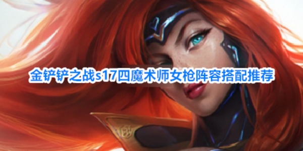《金铲铲之战》s17四魔术师女枪阵容怎么搭配