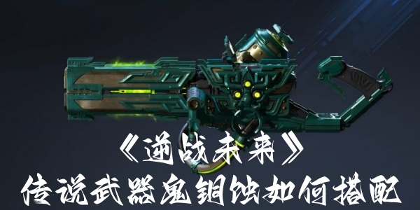 《逆战未来》传说武器鬼铜蚀如何搭配
