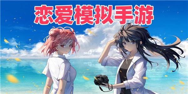 恋爱模拟手游-恋爱模拟手游推荐下载-高人气恋爱模拟手游合集