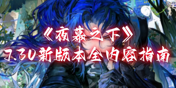 《夜幕之下》7.30新版本全内容指南