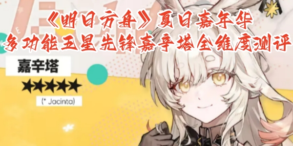 《明日方舟》夏日嘉年华多功能五星先锋嘉辛塔全维度测评