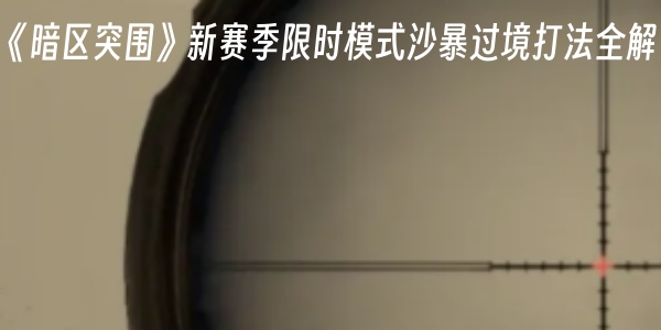 《暗区突围》新赛季限时模式沙暴过境打法全解