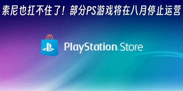 索尼也扛不住了!部分PS游戏将在八月停止运营