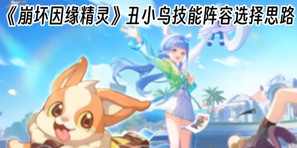 《崩坏因缘精灵》丑小鸟技能阵容选择思路
