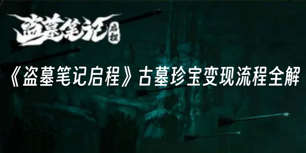 《盗墓笔记启程》古墓珍宝变现流程全解