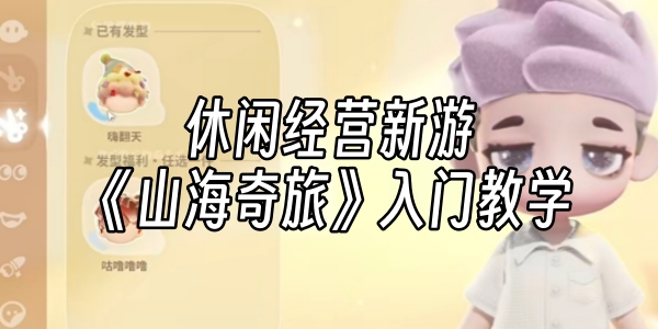 休闲经营新游《山海奇旅》入门教学