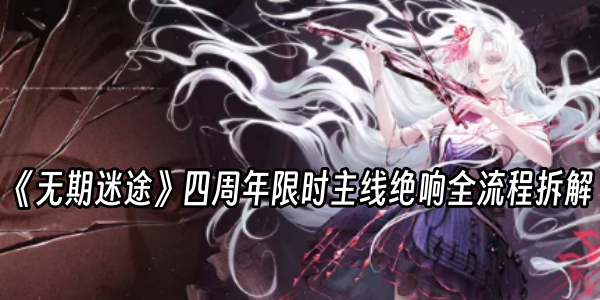 《无期迷途》四周年限时主线绝响全流程拆解