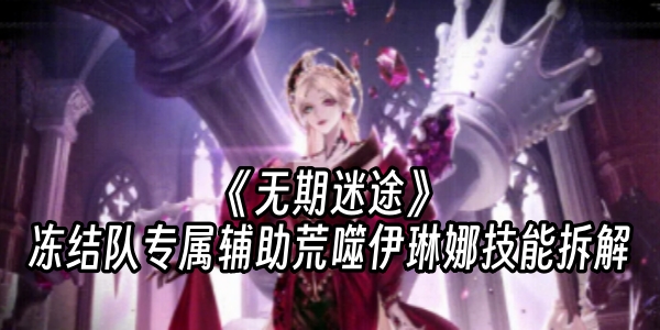 《无期迷途》冻结队专属辅助荒噬伊琳娜技能拆解