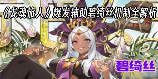 《龙魂旅人》爆发辅助碧绮丝机制全解析