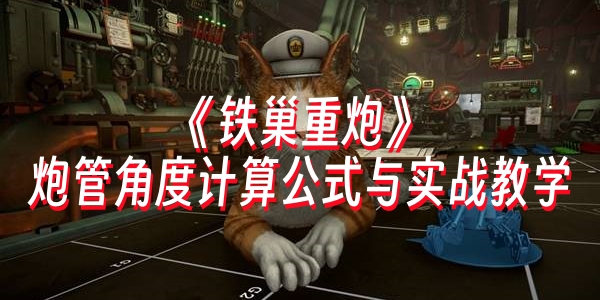 《铁巢重炮》炮管角度计算公式与实战教学