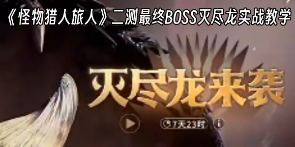 《怪物猎人旅人》二测最终BOSS灭尽龙实战教学