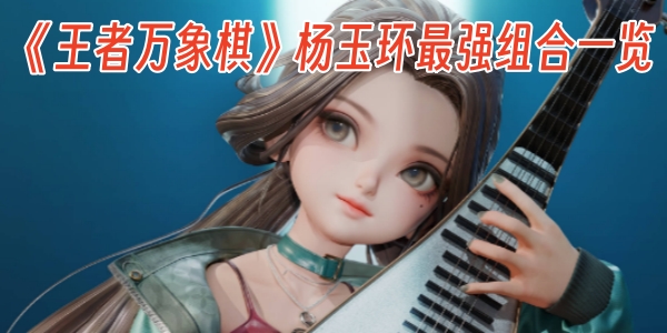 《王者万象棋》杨玉环最强组合一览