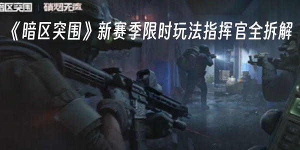 《暗区突围》新赛季限时玩法指挥官全拆解
