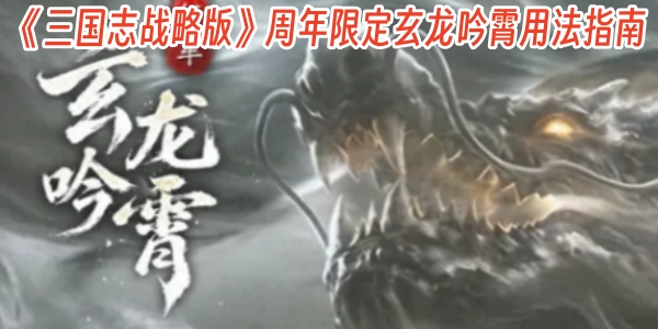 帅炸了！《三国志战略版》周年限定玄龙吟霄用法指南