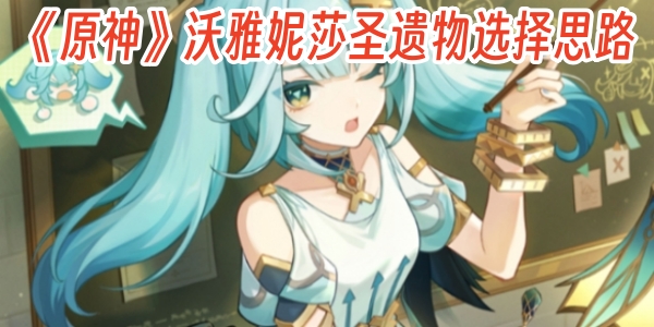 堆生命就完了，《原神》沃雅妮莎圣遗物选择思路