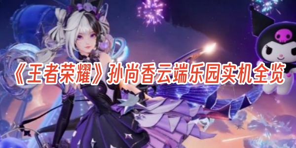 全专属！《王者荣耀》孙尚香云端乐园实机全览